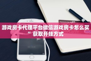 游戏房卡代理平台微信游戏房卡怎么买”获取开挂方式