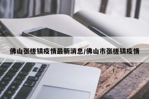 佛山张槎镇疫情最新消息/佛山市张槎镇疫情