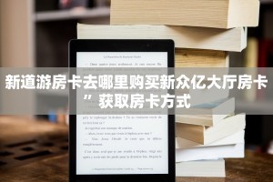 新道游房卡去哪里购买新众亿大厅房卡”获取房卡方式