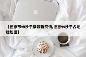 【德惠市米沙子镇最新疫情,德惠米沙子占地规划图】
