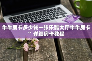 牛牛房卡多少钱一张乐酷大厅牛牛房卡”详细房卡教程