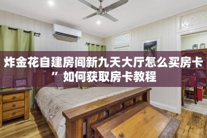 炸金花自建房间新九天大厅怎么买房卡”如何获取房卡教程