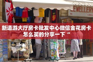 新道游大厅房卡批发中心微信金花房卡怎么买的分享一下“