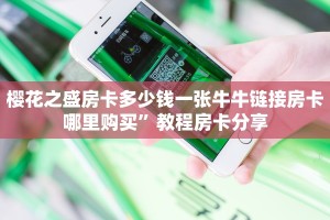 樱花之盛房卡多少钱一张牛牛链接房卡哪里购买”教程房卡分享