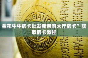 金花牛牛房卡批发新西游大厅房卡”获取房卡教程
