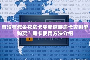 有没有炸金花房卡买新道游房卡去哪里购买”房卡使用方法介绍