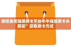 微信金花链接房卡平台牛牛链接房卡从那买”获取房卡方式