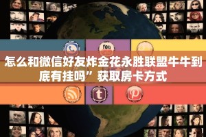 怎么和微信好友炸金花永胜联盟牛牛到底有挂吗”获取房卡方式