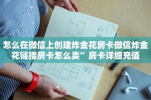 怎么在微信上创建炸金花房卡微信炸金花链接房卡怎么卖”房卡详细充值