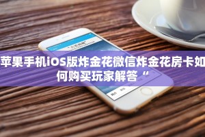 苹果手机iOS版炸金花微信炸金花房卡如何购买玩家解答“