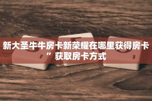 新大圣牛牛房卡新荣耀在哪里获得房卡”获取房卡方式