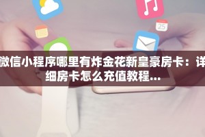微信小程序哪里有炸金花新皇豪房卡：详细房卡怎么充值教程...