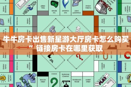 牛牛房卡出售新星游大厅房卡怎么购买”链接房卡在哪里获取