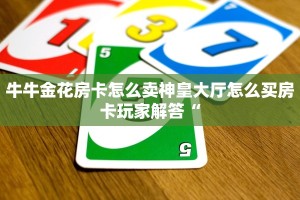牛牛金花房卡怎么卖神皇大厅怎么买房卡玩家解答“