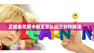 正版金花房卡猴王怎么玩三分钟解决“