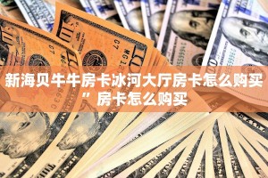 新海贝牛牛房卡冰河大厅房卡怎么购买”房卡怎么购买