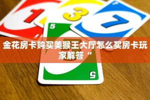 金花房卡购买美猴王大厅怎么买房卡玩家解答“
