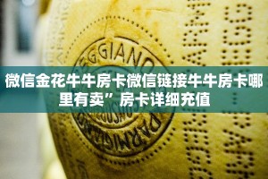 微信金花牛牛房卡微信链接牛牛房卡哪里有卖”房卡详细充值