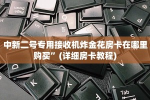 中新二号专用接收机炸金花房卡在哪里购买”(详细房卡教程)