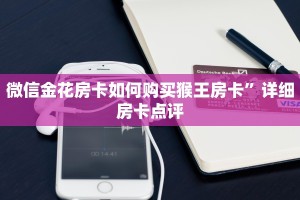 微信金花房卡如何购买猴王房卡”详细房卡点评