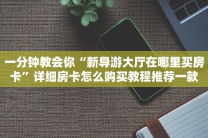 微信炸金花房间卡怎么弄九哥玩房卡怎么买划算”详细介绍房卡使用方式