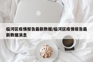 临河区疫情报告最新数据/临河区疫情报告最新数据消息