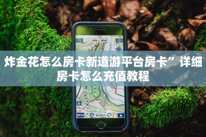 炸金花怎么房卡新道游平台房卡”详细房卡怎么充值教程