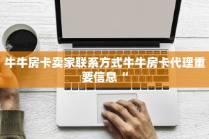 牛牛房卡卖家联系方式牛牛房卡代理重要信息“