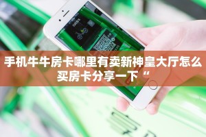 手机牛牛房卡哪里有卖新神皇大厅怎么买房卡分享一下“