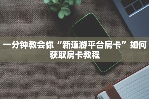 新道游反杀挂新八戒如何购买房卡”房卡如何领取