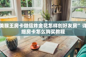 美猴王房卡微信炸金花怎样创好友房”详细房卡怎么购买教程