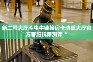 新二号大厅斗牛牛链接房卡鸿狐大厅官方客服玩家测评“