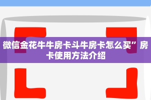 微信上炸金花怎么弄美猴王大厅如何买房卡一分钟介绍“