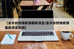 【金华白桥镇疫情最新消息/金华白桥镇疫情最新消息新闻】