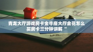 青龙大厅游戏房卡金牛座大厅金花怎么买房卡三分钟讲解“