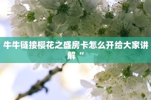 牛牛链接樱花之盛房卡怎么开给大家讲解“