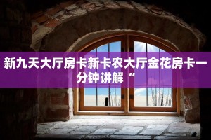 新九天大厅房卡新卡农大厅金花房卡一分钟讲解“