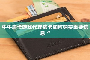 牛牛房卡游戏代理房卡如何购买重要信息“