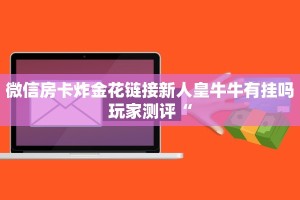 微信房卡炸金花链接新人皇牛牛有挂吗玩家测评“