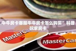 牛牛房卡客服牛牛房卡怎么购买”科普玩家房卡