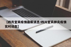 【四月宜宾疫情最新消息/四川宜宾肺炎疫情实时动态】