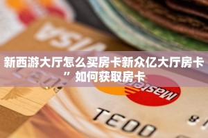 新西游大厅怎么买房卡新众亿大厅房卡”如何获取房卡