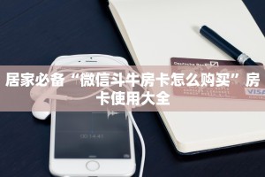 微信牛牛房卡如何购买新西游大厅在那买房卡独家解读“