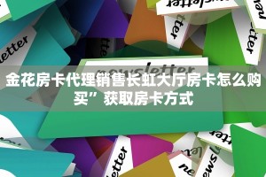 金花房卡代理销售长虹大厅房卡怎么购买”获取房卡方式