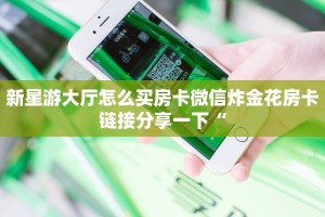 新星游大厅怎么买房卡微信炸金花房卡链接分享一下“