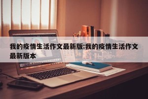 我的疫情生活作文最新版:我的疫情生活作文最新版本