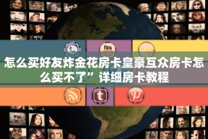怎么买好友炸金花房卡皇豪互众房卡怎么买不了”详细房卡教程