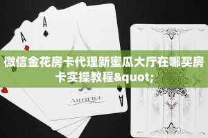 微信金花房卡代理新蜜瓜大厅在哪买房卡实操教程"