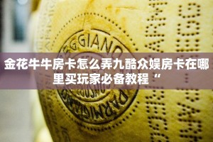 金花牛牛房卡怎么弄九酷众娱房卡在哪里买玩家必备教程“