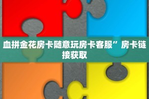血拼金花房卡随意玩房卡客服”房卡链接获取